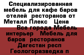 Специализированная мебель для кафе,баров,отелей, ресторанов от Металл Плекс › Цена ­ 5 000 - Все города Мебель, интерьер » Мебель для баров, ресторанов   . Дагестан респ.,Геологоразведка п.